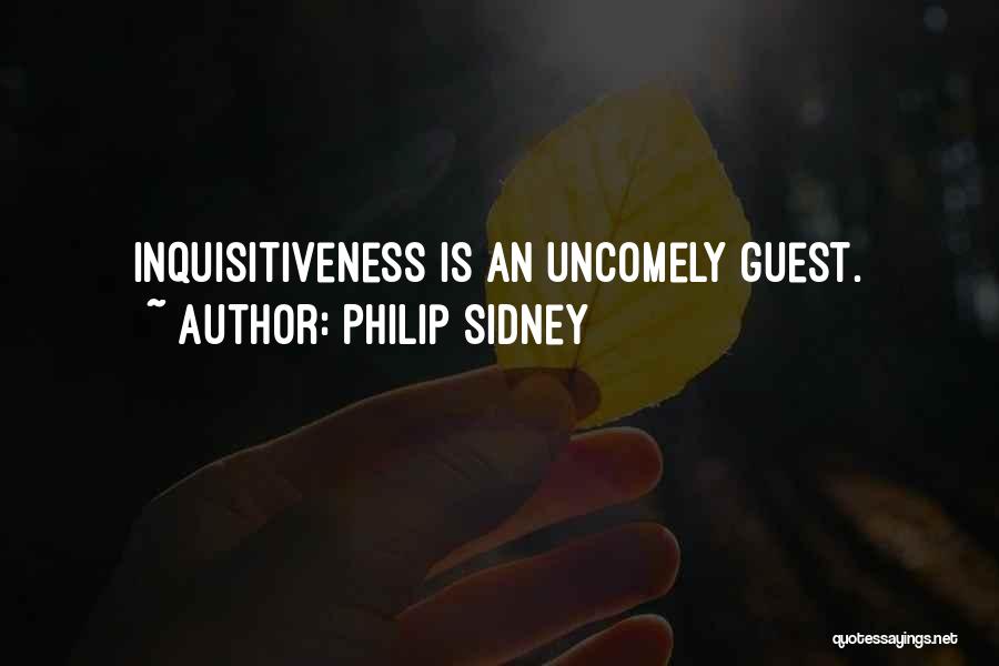 Philip Sidney Quotes: Inquisitiveness Is An Uncomely Guest.