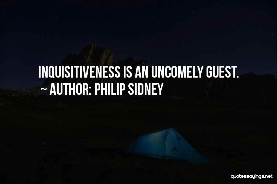 Philip Sidney Quotes: Inquisitiveness Is An Uncomely Guest.