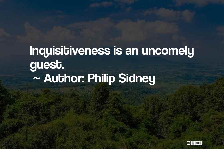 Philip Sidney Quotes: Inquisitiveness Is An Uncomely Guest.