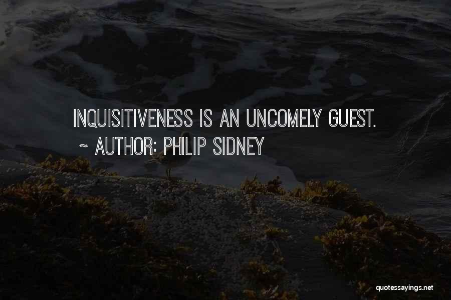 Philip Sidney Quotes: Inquisitiveness Is An Uncomely Guest.