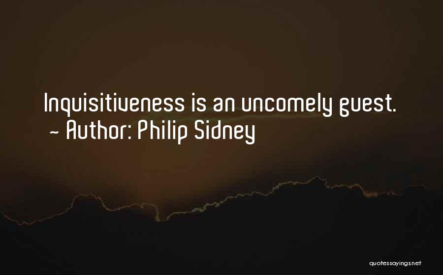 Philip Sidney Quotes: Inquisitiveness Is An Uncomely Guest.
