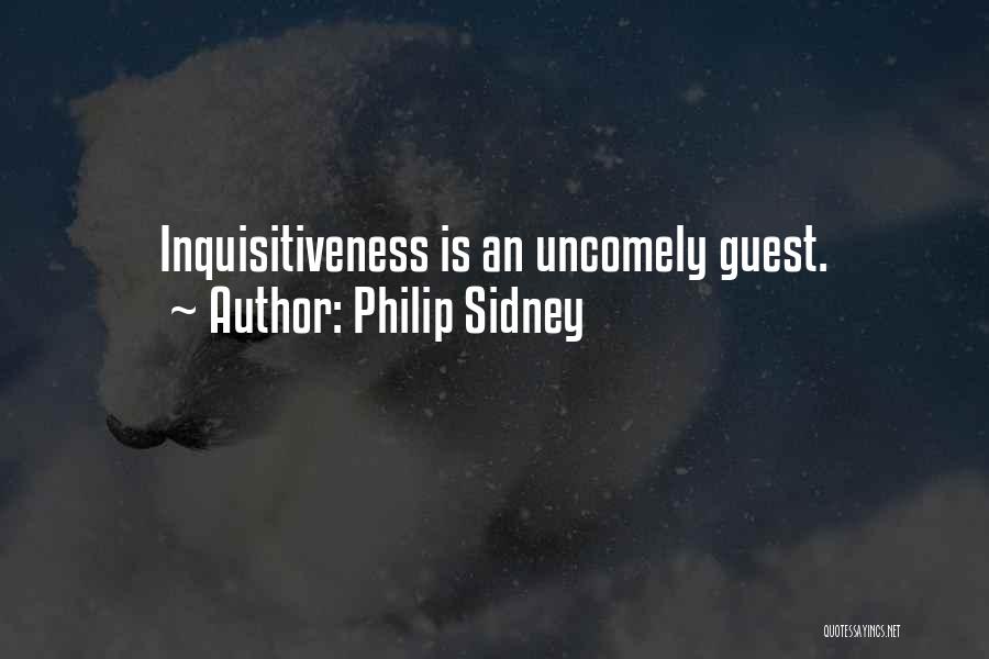 Philip Sidney Quotes: Inquisitiveness Is An Uncomely Guest.