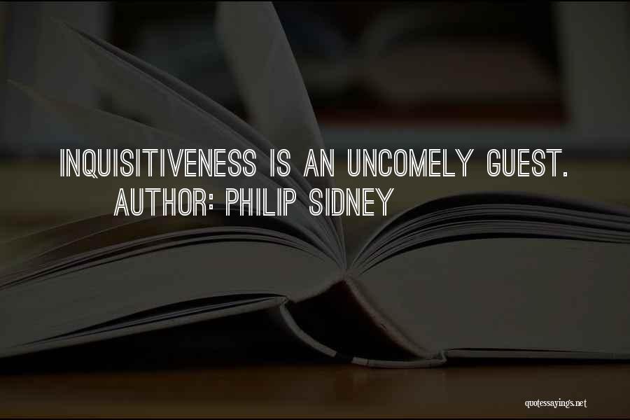 Philip Sidney Quotes: Inquisitiveness Is An Uncomely Guest.