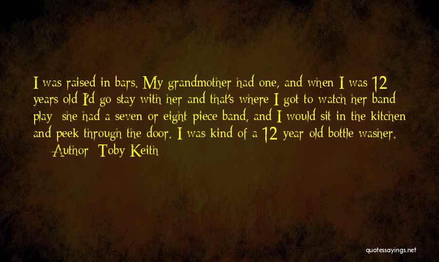 Toby Keith Quotes: I Was Raised In Bars. My Grandmother Had One, And When I Was 12 Years Old I'd Go Stay With