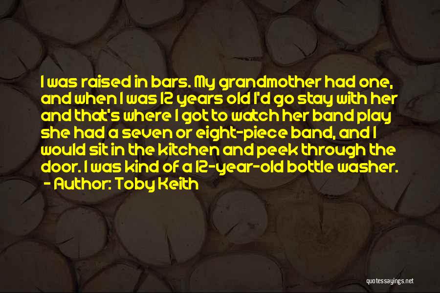 Toby Keith Quotes: I Was Raised In Bars. My Grandmother Had One, And When I Was 12 Years Old I'd Go Stay With