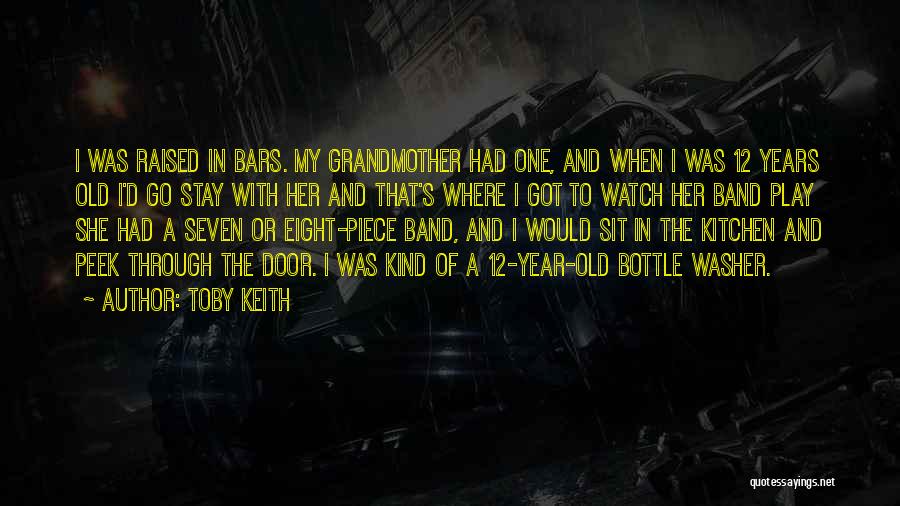 Toby Keith Quotes: I Was Raised In Bars. My Grandmother Had One, And When I Was 12 Years Old I'd Go Stay With