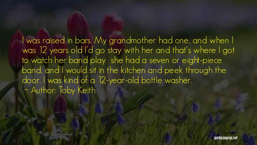 Toby Keith Quotes: I Was Raised In Bars. My Grandmother Had One, And When I Was 12 Years Old I'd Go Stay With