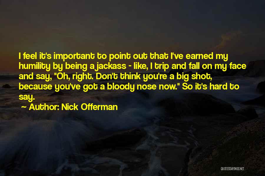 Nick Offerman Quotes: I Feel It's Important To Point Out That I've Earned My Humility By Being A Jackass - Like, I Trip