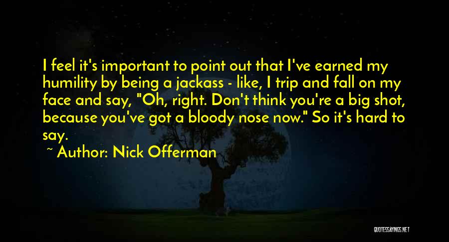 Nick Offerman Quotes: I Feel It's Important To Point Out That I've Earned My Humility By Being A Jackass - Like, I Trip