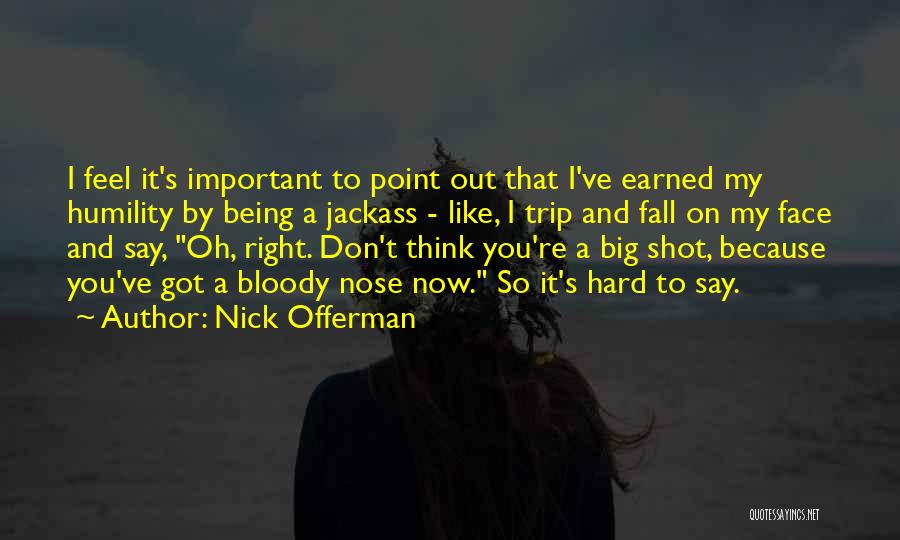 Nick Offerman Quotes: I Feel It's Important To Point Out That I've Earned My Humility By Being A Jackass - Like, I Trip