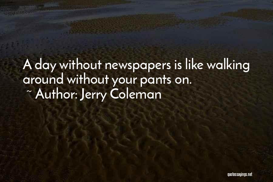 Jerry Coleman Quotes: A Day Without Newspapers Is Like Walking Around Without Your Pants On.