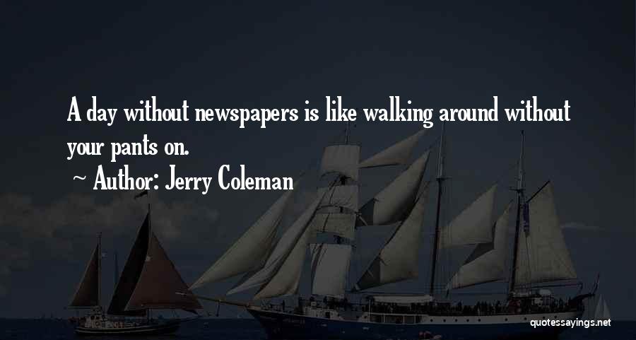 Jerry Coleman Quotes: A Day Without Newspapers Is Like Walking Around Without Your Pants On.