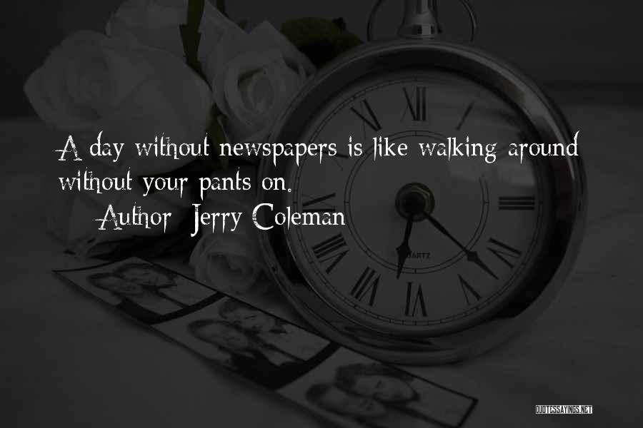 Jerry Coleman Quotes: A Day Without Newspapers Is Like Walking Around Without Your Pants On.