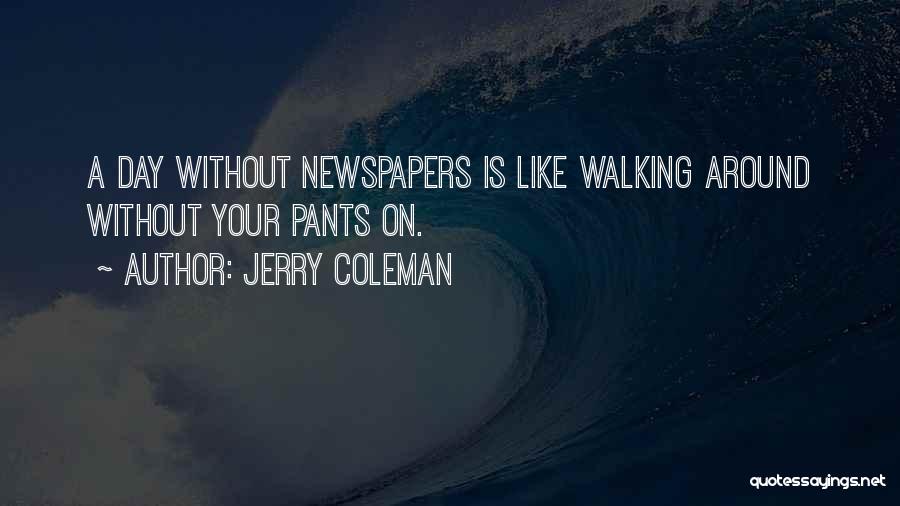 Jerry Coleman Quotes: A Day Without Newspapers Is Like Walking Around Without Your Pants On.