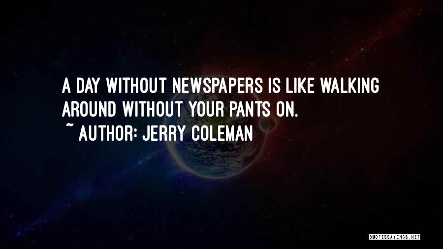 Jerry Coleman Quotes: A Day Without Newspapers Is Like Walking Around Without Your Pants On.