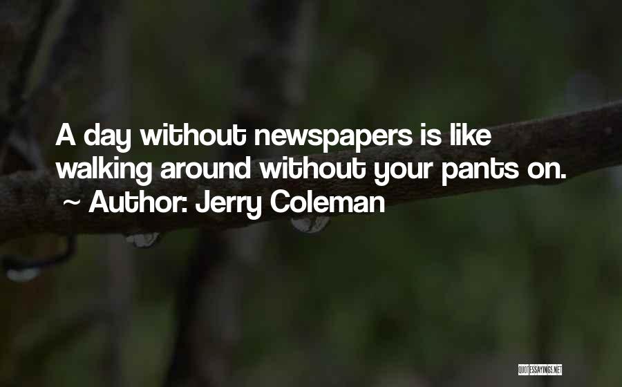 Jerry Coleman Quotes: A Day Without Newspapers Is Like Walking Around Without Your Pants On.