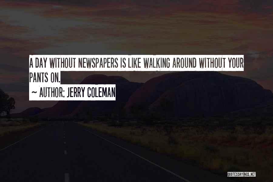 Jerry Coleman Quotes: A Day Without Newspapers Is Like Walking Around Without Your Pants On.