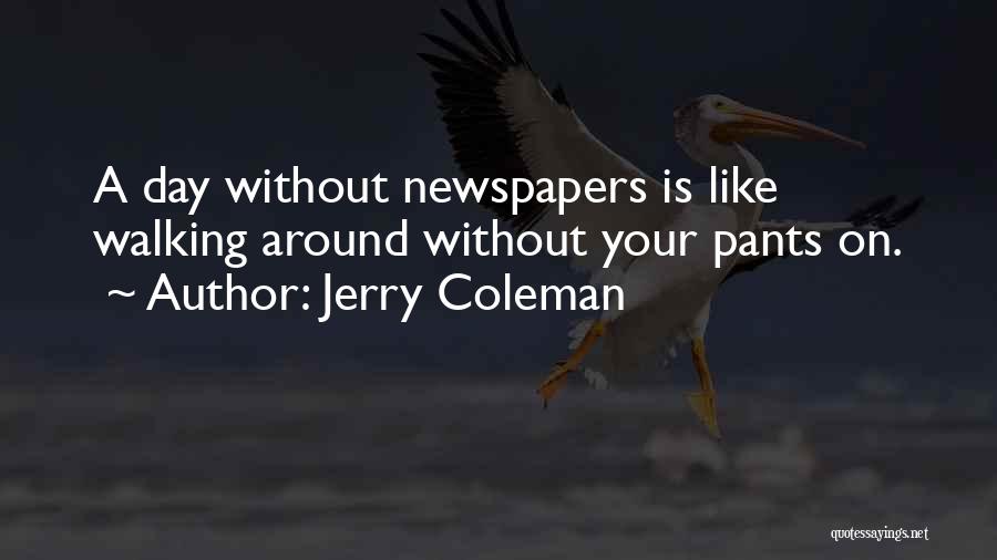 Jerry Coleman Quotes: A Day Without Newspapers Is Like Walking Around Without Your Pants On.