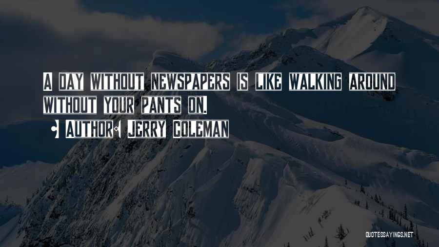 Jerry Coleman Quotes: A Day Without Newspapers Is Like Walking Around Without Your Pants On.