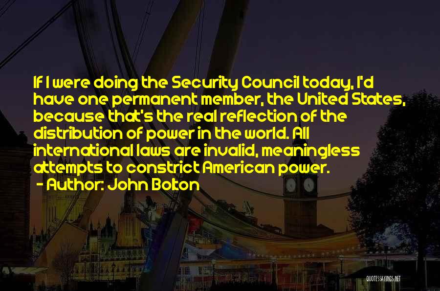 John Bolton Quotes: If I Were Doing The Security Council Today, I'd Have One Permanent Member, The United States, Because That's The Real