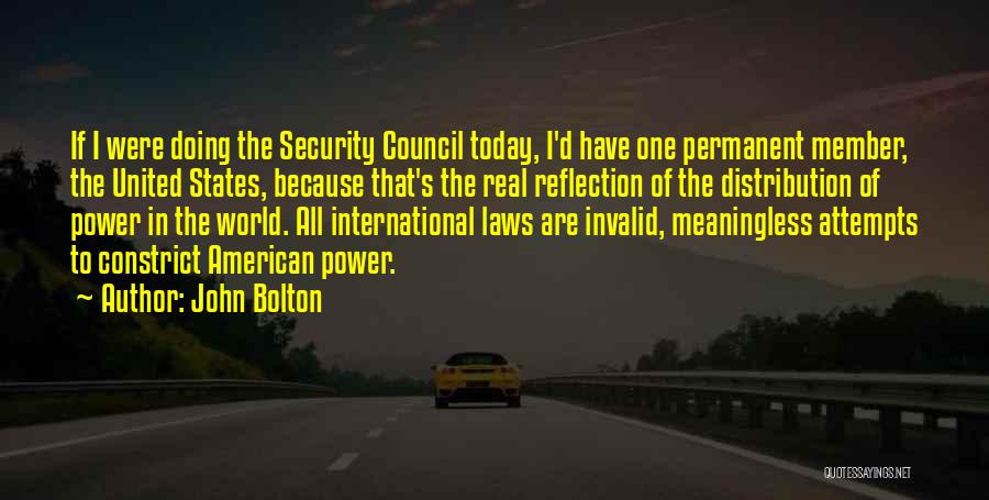 John Bolton Quotes: If I Were Doing The Security Council Today, I'd Have One Permanent Member, The United States, Because That's The Real