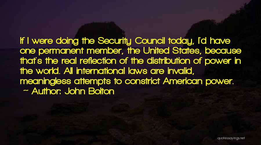 John Bolton Quotes: If I Were Doing The Security Council Today, I'd Have One Permanent Member, The United States, Because That's The Real