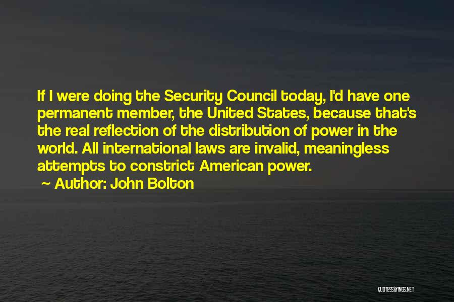 John Bolton Quotes: If I Were Doing The Security Council Today, I'd Have One Permanent Member, The United States, Because That's The Real