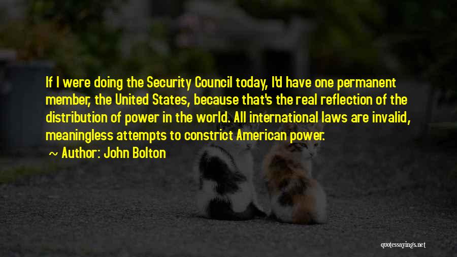 John Bolton Quotes: If I Were Doing The Security Council Today, I'd Have One Permanent Member, The United States, Because That's The Real