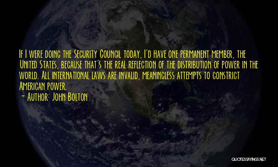 John Bolton Quotes: If I Were Doing The Security Council Today, I'd Have One Permanent Member, The United States, Because That's The Real