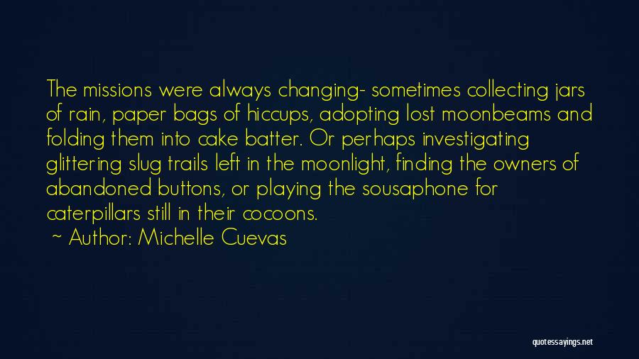 Michelle Cuevas Quotes: The Missions Were Always Changing- Sometimes Collecting Jars Of Rain, Paper Bags Of Hiccups, Adopting Lost Moonbeams And Folding Them