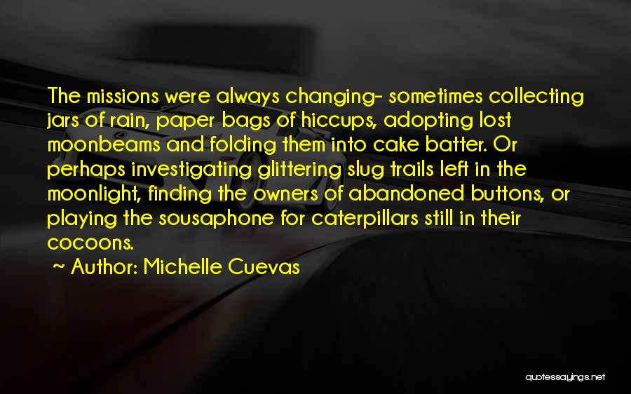 Michelle Cuevas Quotes: The Missions Were Always Changing- Sometimes Collecting Jars Of Rain, Paper Bags Of Hiccups, Adopting Lost Moonbeams And Folding Them