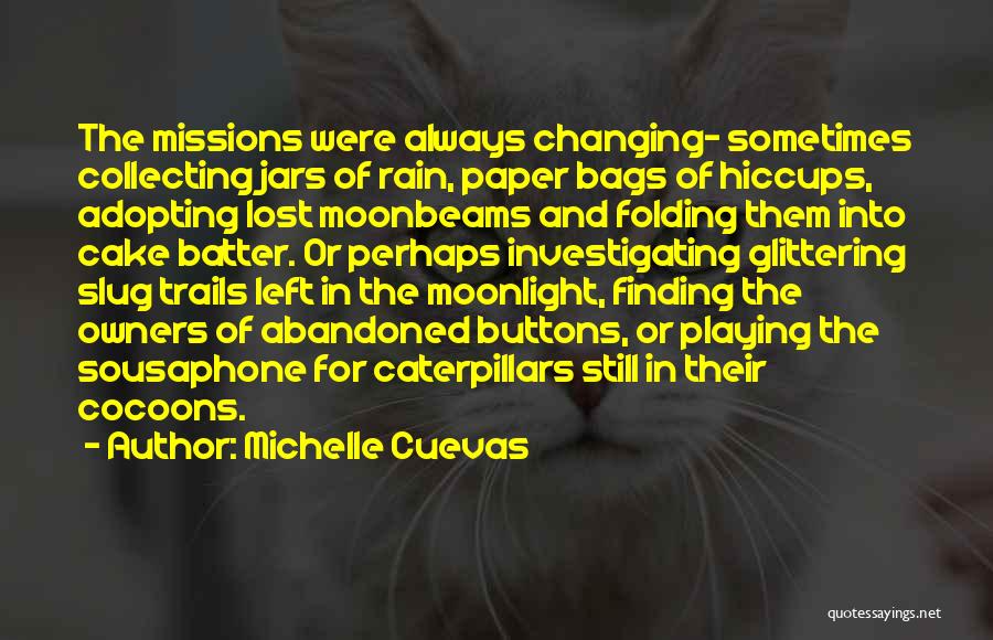 Michelle Cuevas Quotes: The Missions Were Always Changing- Sometimes Collecting Jars Of Rain, Paper Bags Of Hiccups, Adopting Lost Moonbeams And Folding Them