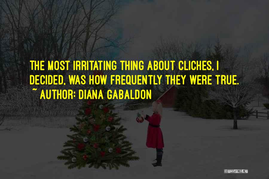 Diana Gabaldon Quotes: The Most Irritating Thing About Cliches, I Decided, Was How Frequently They Were True.