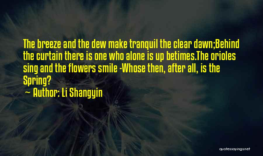 Li Shangyin Quotes: The Breeze And The Dew Make Tranquil The Clear Dawn;behind The Curtain There Is One Who Alone Is Up Betimes.the