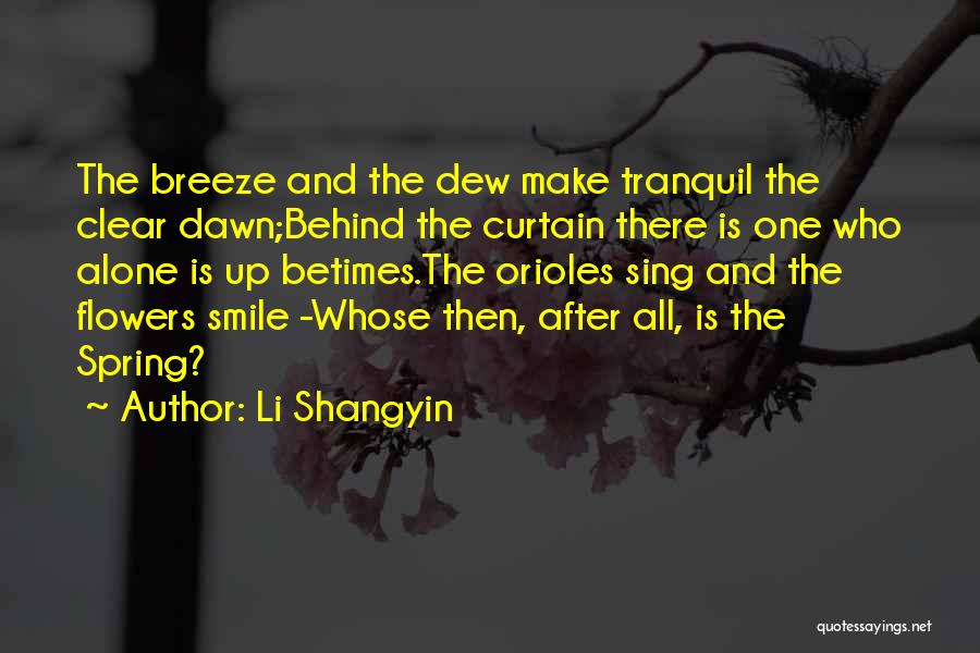 Li Shangyin Quotes: The Breeze And The Dew Make Tranquil The Clear Dawn;behind The Curtain There Is One Who Alone Is Up Betimes.the