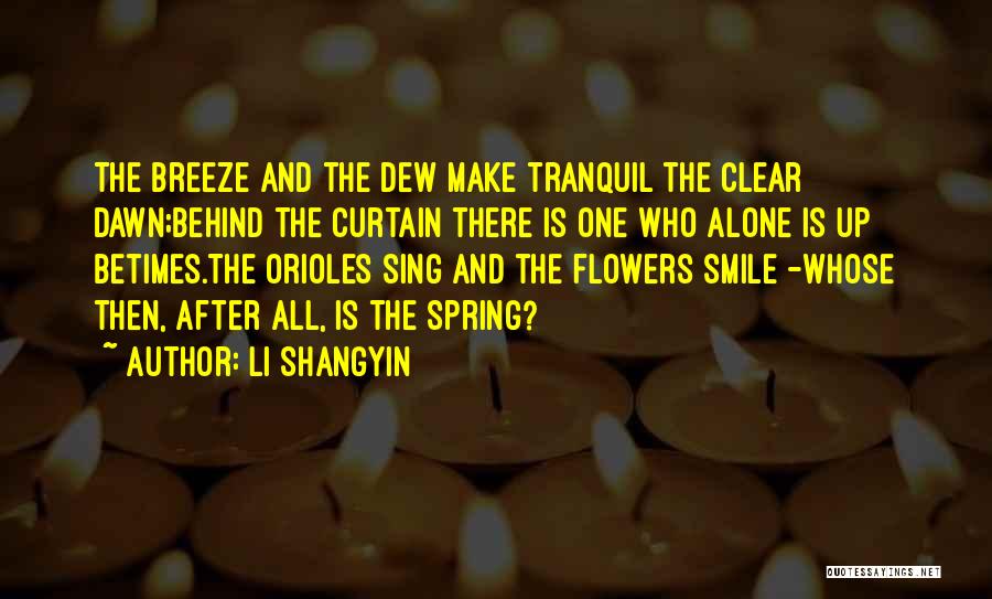 Li Shangyin Quotes: The Breeze And The Dew Make Tranquil The Clear Dawn;behind The Curtain There Is One Who Alone Is Up Betimes.the