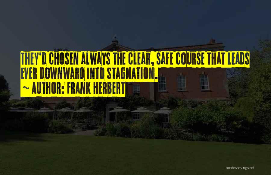 Frank Herbert Quotes: They'd Chosen Always The Clear, Safe Course That Leads Ever Downward Into Stagnation.