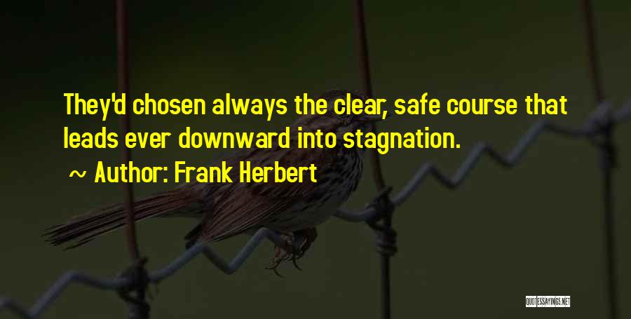 Frank Herbert Quotes: They'd Chosen Always The Clear, Safe Course That Leads Ever Downward Into Stagnation.