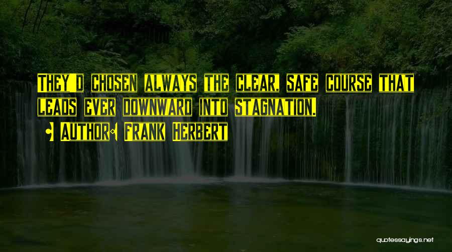 Frank Herbert Quotes: They'd Chosen Always The Clear, Safe Course That Leads Ever Downward Into Stagnation.