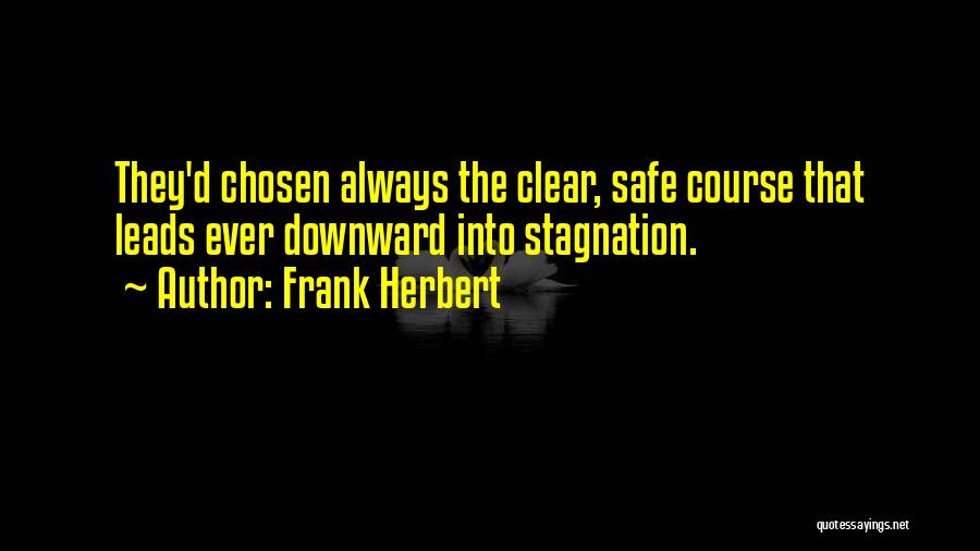 Frank Herbert Quotes: They'd Chosen Always The Clear, Safe Course That Leads Ever Downward Into Stagnation.