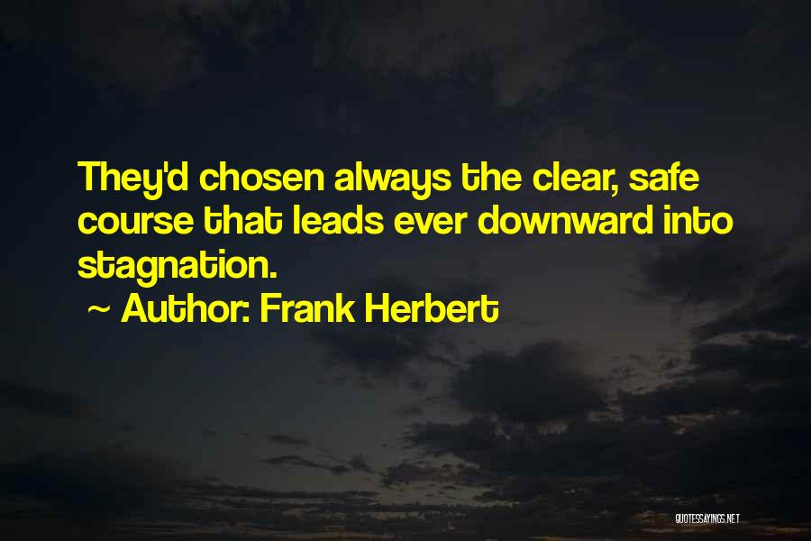 Frank Herbert Quotes: They'd Chosen Always The Clear, Safe Course That Leads Ever Downward Into Stagnation.