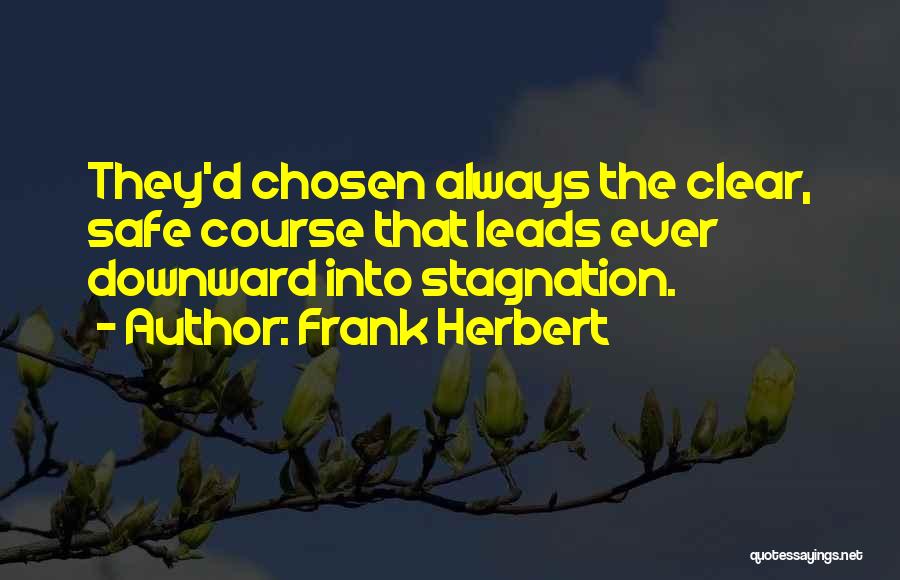 Frank Herbert Quotes: They'd Chosen Always The Clear, Safe Course That Leads Ever Downward Into Stagnation.