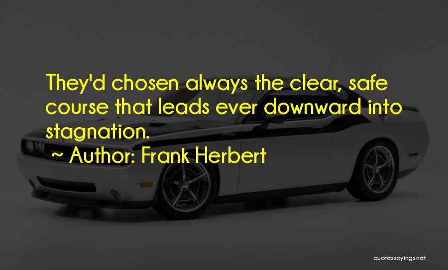 Frank Herbert Quotes: They'd Chosen Always The Clear, Safe Course That Leads Ever Downward Into Stagnation.