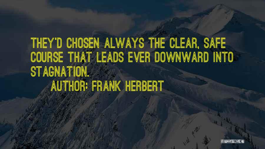 Frank Herbert Quotes: They'd Chosen Always The Clear, Safe Course That Leads Ever Downward Into Stagnation.