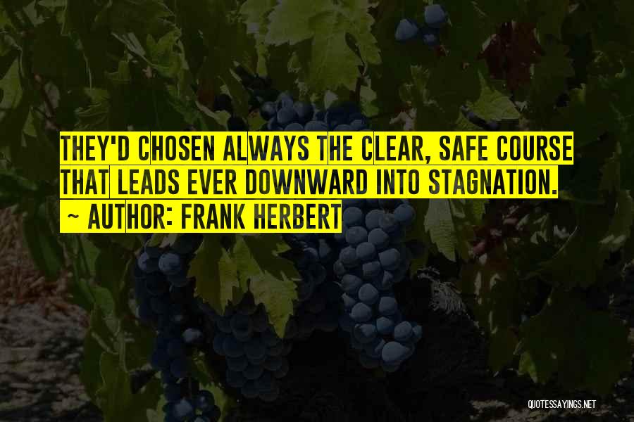 Frank Herbert Quotes: They'd Chosen Always The Clear, Safe Course That Leads Ever Downward Into Stagnation.