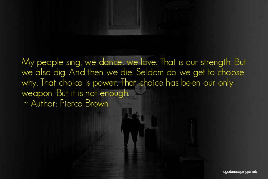 Pierce Brown Quotes: My People Sing, We Dance, We Love. That Is Our Strength. But We Also Dig. And Then We Die. Seldom