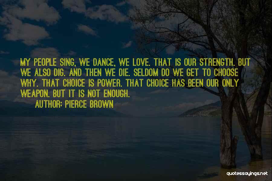 Pierce Brown Quotes: My People Sing, We Dance, We Love. That Is Our Strength. But We Also Dig. And Then We Die. Seldom