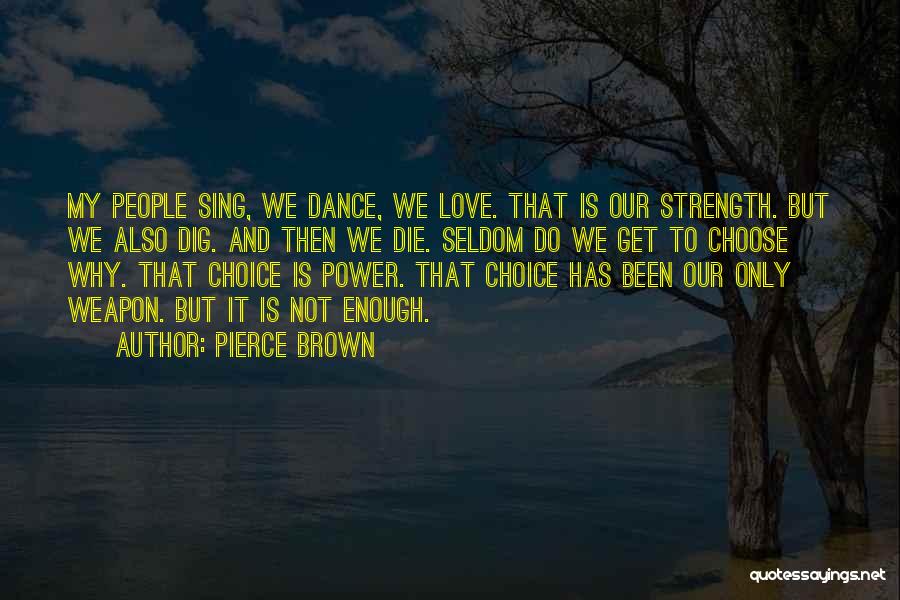 Pierce Brown Quotes: My People Sing, We Dance, We Love. That Is Our Strength. But We Also Dig. And Then We Die. Seldom