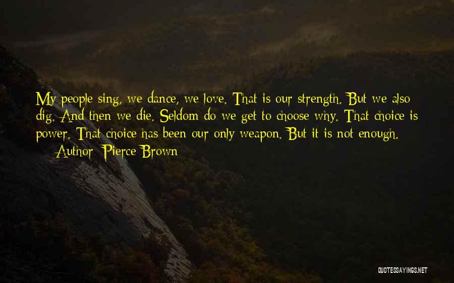 Pierce Brown Quotes: My People Sing, We Dance, We Love. That Is Our Strength. But We Also Dig. And Then We Die. Seldom