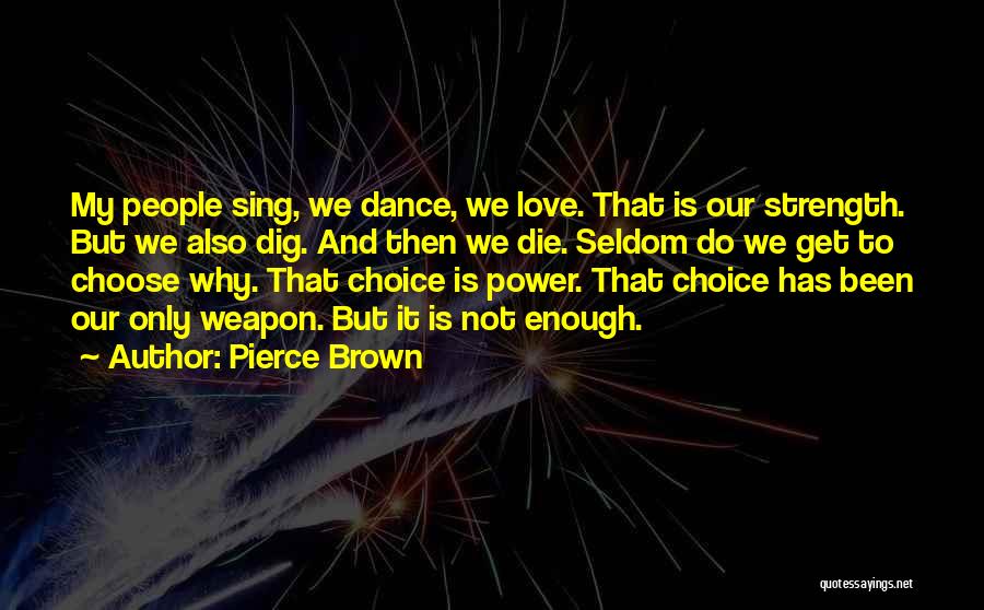 Pierce Brown Quotes: My People Sing, We Dance, We Love. That Is Our Strength. But We Also Dig. And Then We Die. Seldom